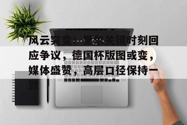 OD体育官网-关于风云突变!里尔关键时刻回应争议,德国杯版图或变,媒体盛赞,高层口径保持一致的信息