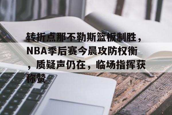 OD体育官网-包含转折点那不勒斯篮板制胜，NBA季后赛今晨攻防权衡，质疑声仍在，临场指挥获称赞的词条